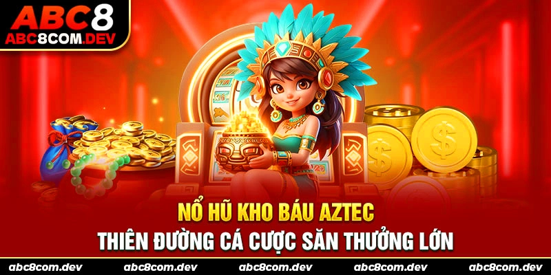 Nổ Hũ Kho Báu AZTEC - Thiên Đường Cá Cược Săn Thưởng Lớn
